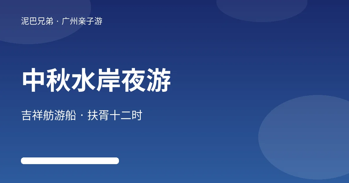 中秋水岸夜游|吉祥舫游船与扶胥十二时亲子路线 广州中秋水岸夜游亲子路线示意图,家长带孩子乘游船赏珠江夜景与中秋灯会