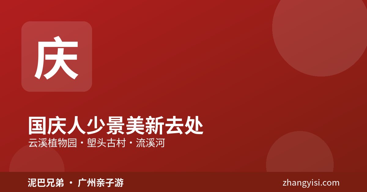 广州国庆|人少景美亲子新去处 广州国庆人少景美亲子去处,云溪植物园与塱头古村,家庭秋日出游