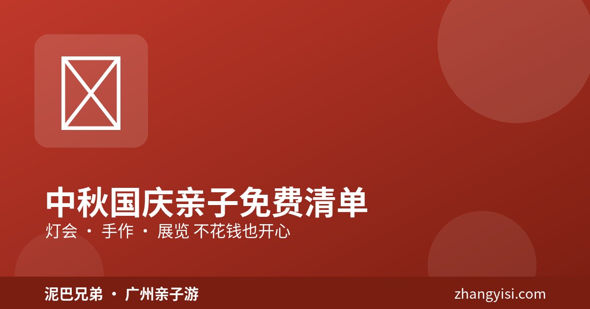 中秋国庆亲子免费清单|不花钱也开心 中秋国庆广州亲子免费活动 灯会手作展览 一家大小出游