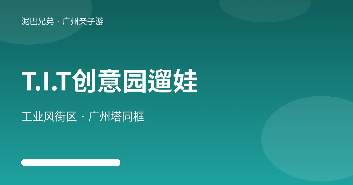 T.I.T创意园|免费工业风街区广州塔同框遛娃 广州T.I.T创意园亲子遛娃示意图,家长带孩子逛红砖厂房街区远眺广州塔