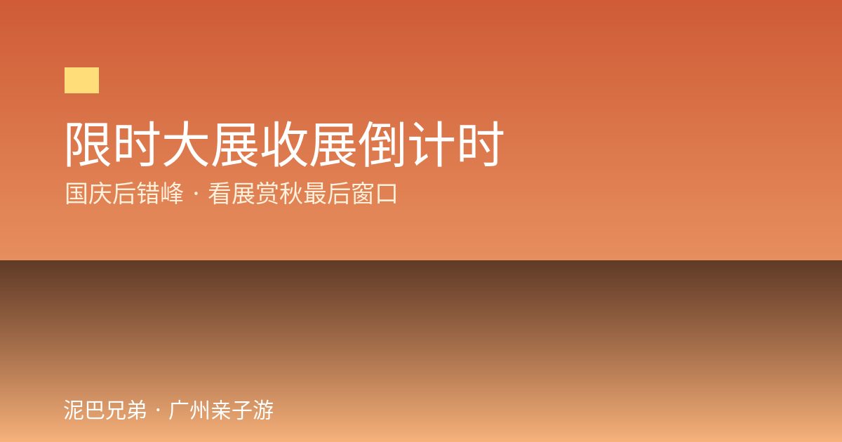 限时大展收展倒计时|国庆后错峰看展赏秋 广州限时大展收展倒计时亲子看展赏秋家庭出游攻略