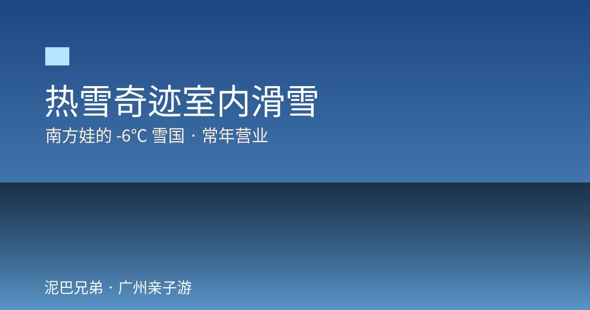热雪奇迹室内滑雪|南方娃的-6℃雪国 广州热雪奇迹室内滑雪亲子攻略南方娃雪国常年营业