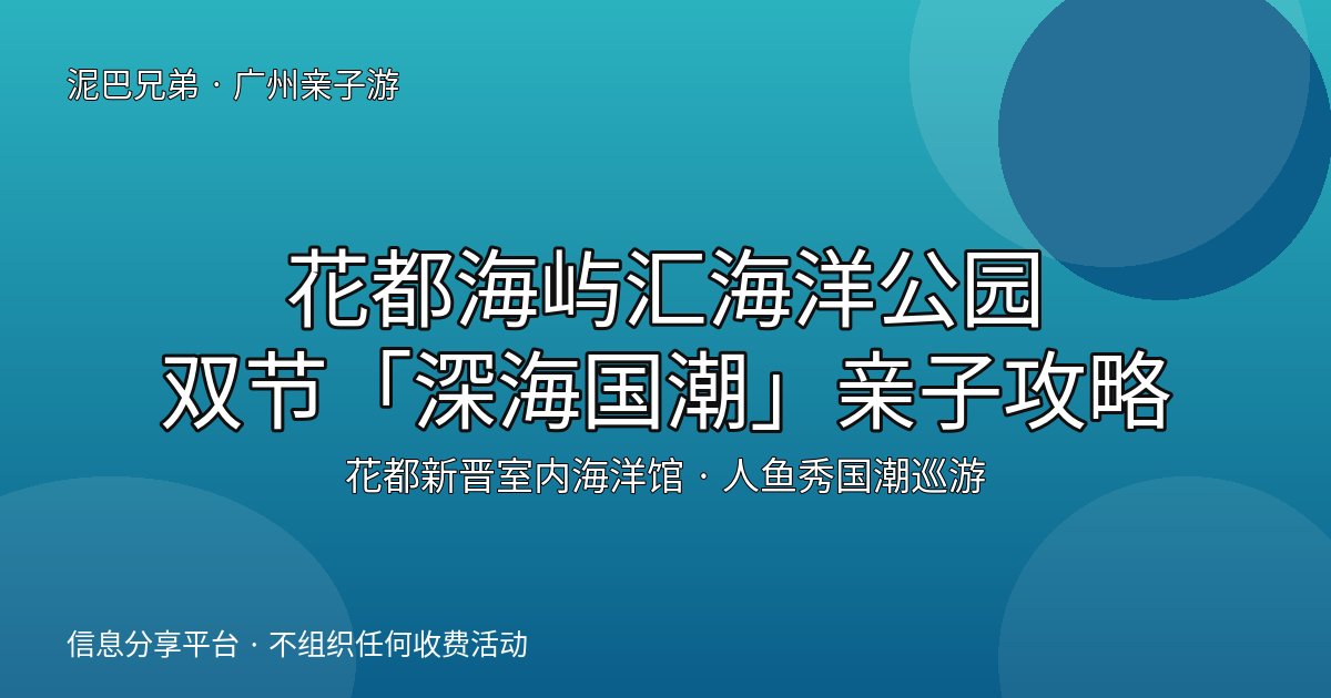 花都海屿汇海洋公园|室内遛娃深海国潮亲子攻略 花都海屿汇海洋公园室内海洋馆亲子游封面,家长带孩子在海洋馆看人鱼秀和深海国潮巡游